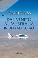 Dal Veneto all'Australia in ultraleggero di Roberto Bisa edito da Ugo Mursia Editore