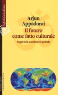Il futuro come fatto culturale. Saggi sulla condizione globale di Arjun Appadurai edito da Raffaello Cortina Editore