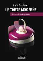 Le torte moderne. Il manuale delle quantità di Loris Oss Emer edito da Infinito Edizioni