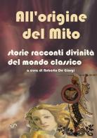 All'origine del mito. Storie e racconti e divinità del mondo classico di Roberto De Giorgi edito da StreetLib