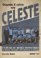 Quando il calcio era celeste. L'Uruguay degli invincibili. La prima squadra che dominò il mondo di Niccolò Mello edito da Bradipolibri