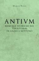 Antium: memorie storiche nel territorio di Anzio e Nettuno di Marco Riggi edito da Youcanprint