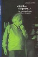 Sottile è il signore... La scienza e la vita di Albert Einstein di Abraham Pais edito da Bollati Boringhieri