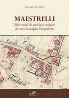 Maestrelli. 500 anni di storia e origini di una famiglia Empolese di Giancarlo Maestrelli edito da Masso delle Fate