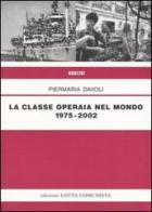 La classe operaia nel mondo 1975-2002 di Piermaria Davoli edito da Lotta Comunista