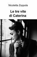 Le tre vite di Caterina di Nicoletta Zoppola edito da ilmiolibro self publishing