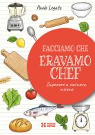 Facciamo che eravamo chef. Imparare a cucinare, insieme di Paolo Legato edito da Scienza Express