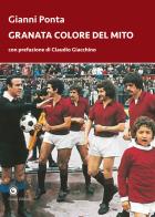 Granata colore del mito. Dal quarto d'ora del Grande Torino ai tre minuti del Toro di Dossena di Gianni Ponta edito da Genesi Editrice