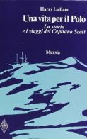 Una vita per il Polo. La storia e i viaggi del capitano Scott di Harry Ludlam edito da Ugo Mursia Editore
