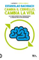 Cambia il cervello, cambia la vita. Le ultime scoperte delle neuroscienze al servizio della vita quotidiana di Estanislao Bachrach edito da TEA