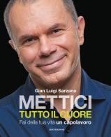 Mettici tutto il cuore. Fai della tua vita un capolavoro di Gian Luigi Sarzano edito da Mondadori Electa
