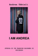 I am Andrea. Storia di un fashion blogger di successo di Andrea Ubbiali edito da ilmiolibro self publishing