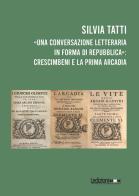 «Una conversazione letteraria in forma di Repubblica»: Crescimbeni e la prima Arcadia di Silvia Tatti edito da Ledizioni
