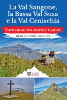 La Val Sangone, la Bassa Val Susa e la Val Cenischia. Escursioni tra storia e natura di Gian Vittorio Avondo edito da LAReditore