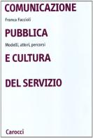 Comunicazione pubblica e cultura del servizio. Modelli, attori, percorsi di Franca Faccioli edito da Carocci