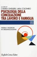 Psicologia della conciliazione tra lavoro e famiglia. Teoria e ricerche in organizzazione edito da Raffaello Cortina Editore