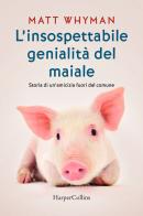 L' insospettabile genialità del maiale. Storia di un amicizia fuori dal comune di Matt Whyman edito da HarperCollins Italia