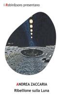 Ribellione sulla Luna di Andrea Zaccaria edito da Robin