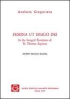 Femina ut imago Dei. In the integral feminism of st. Thomas Aquinas di Joseph F. Hartel edito da Pontificio Istituto Biblico