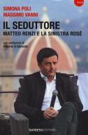 Il seduttore. Matteo Renzi e la sinistra rosè di Simona Poli, Massimo Vanni edito da Barbera