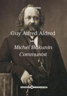 Michel Bakunin communist di Guy A. Aldred edito da Edizioni Immanenza
