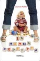 La mamma perfetta di Antonella Pfeiffer edito da Ugo Mursia Editore