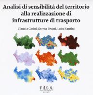 Analisi di sensibilità del territorio alla realizzazione di infrastrutture di trasporto di Claudia Casini, Serena Pecori, Luisa Santini edito da Pisa University Press