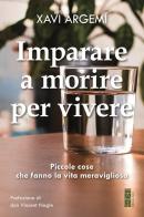Imparare a morire per vivere. Piccole cose che fanno la vita meravigliosa di Xavi Argemí edito da Ares