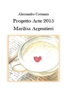 Progetto Arte 2015. Marilisa Argentieri di Alessandro Costanza edito da Youcanprint