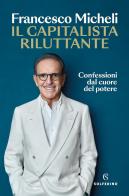 Il capitalista riluttante. Confessioni dal cuore del potere di Francesco Micheli edito da Solferino