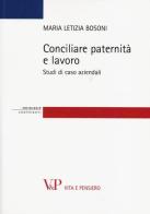 Conciliare paternità e lavoro. Studi di casi aziendali di Maria Letizia Bosoni edito da Vita e Pensiero