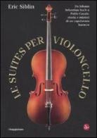 Le suites per violoncello. Da Johann Sebastian Bach a Pablo Casals: storia e misteri di un capolavoro barocco di Eric Siblin edito da Il Saggiatore
