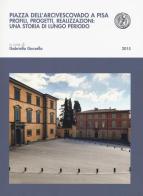 Piazza dell'arcivescovado a Pisa. Profili, progetti, realizzazioni: una storia di lungo periodo edito da Pacini Editore