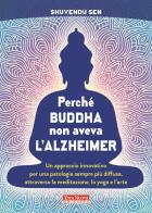 Perché Buddha non aveva l'alzheimer. Un approccio innovativo per una patologia sempre più diffusa, attraverso la meditazione, lo yoga e l'arte di Shuvendu Sen edito da Terra Nuova Edizioni