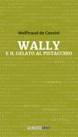 Wally e il gelato al pistacchio di Wolftraud De Concini edito da Publistampa