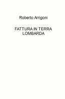 Fattura in terra lombarda di Roberto Arrigoni edito da ilmiolibro self publishing