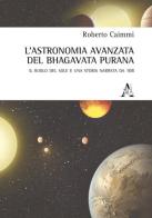 L' astronomia avanzata nel Bhagavata Purana. Il ruolo del Sole e una storia narrata da 108 di Roberto Caimmi edito da Aracne