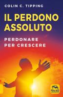 Il perdono assoluto. Perdonare per crescere di Colin C. Tipping edito da Macro Edizioni