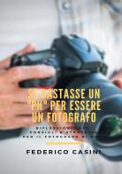 Se bastasse un «ph» per essere un fotografo. Riflessioni, idee, consigli e strategie per il fotografo di oggi di Federico Casini edito da StreetLib