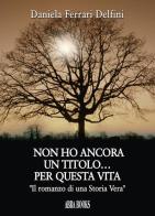 Non ho ancora un titolo... per questa vita. «Il romanzo di una storia vera» di Daniela Ferrari Delfini, edito da Abrabooks