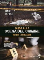 Guida alla scena del crimine. Metodi e procedure di Ian K. Pepper edito da Odoya