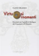 Virtuosi ornamenti. Documenti per il gioiello in Sardegna dal Cinquecento all'Ottocento di Flavio Orlando edito da Carlo Delfino Editore