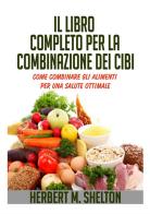 Il libro completo per la combinazione dei cibi. Come combinare gli alimenti per una salute ottimale di Herbert M. Shelton edito da StreetLib
