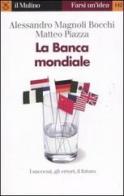 La Banca mondiale di Alessandro Magnoli Bocchi, Matteo Piazza edito da Il Mulino