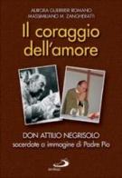 Il coraggio dell'amore. Don Attilio Negrisolo, sacerdote a immagine di padre Pio di Aurora Guerrieri Romano, Massimiliano M. Zangheratti edito da San Paolo Edizioni