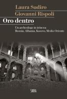 Oro dentro. Un archeologo in trincea: Bosnia, Albania, Kosovo, Medio Oriente di Giovanni Rispoli, Laura Sudiro edito da Skira