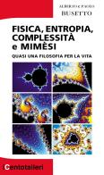 Fisica, entropia, complessità e mimèsi. Quasi una filosofia per la vita di Alberto Busetto, Paolo Busetto edito da Il Prato