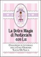 La dolce magia di pasticciare con Lu. Collezione di tutorials della cake designer Lucia De Luca di Lucia De Luca edito da Youcanprint