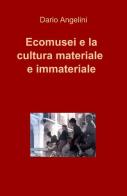 Ecomusei e la cultura materiale e immateriale di Dario Angelini edito da ilmiolibro self publishing