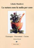 La natura non fa nulla per caso. Fitoterapia, fitocosmesi, cucina di Libuse Musilovà edito da Alvorada